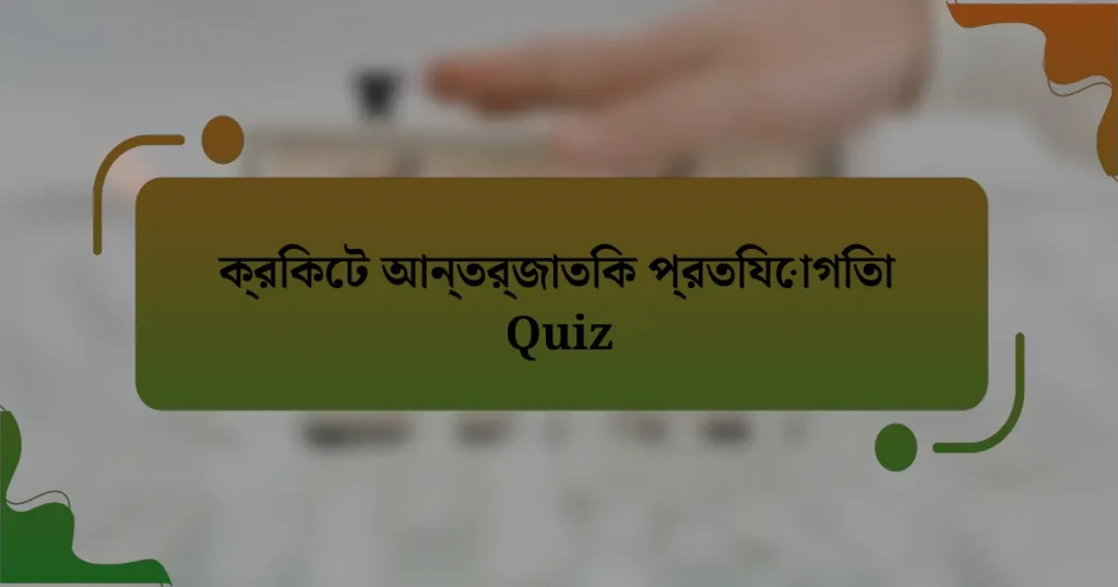 ক্রিকেট আন্তর্জাতিক প্রতিযোগিতা Quiz