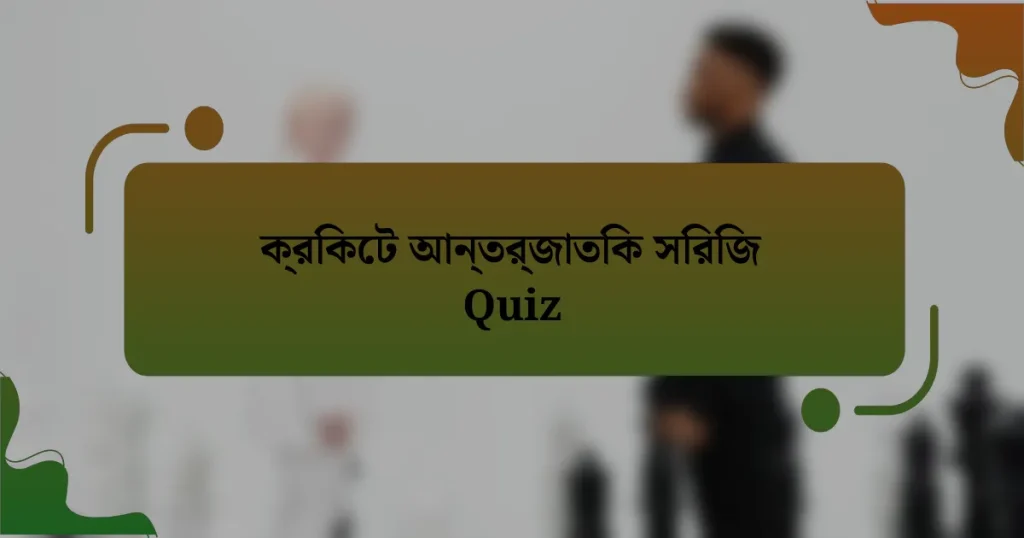 ক্রিকেট আন্তর্জাতিক সিরিজ Quiz