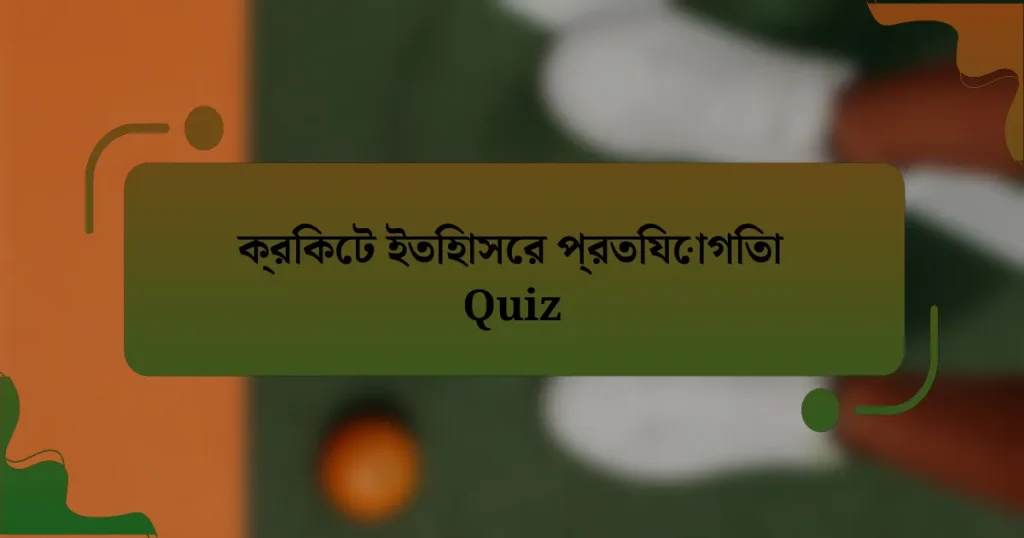 ক্রিকেট ইতিহাসের প্রতিযোগিতা Quiz