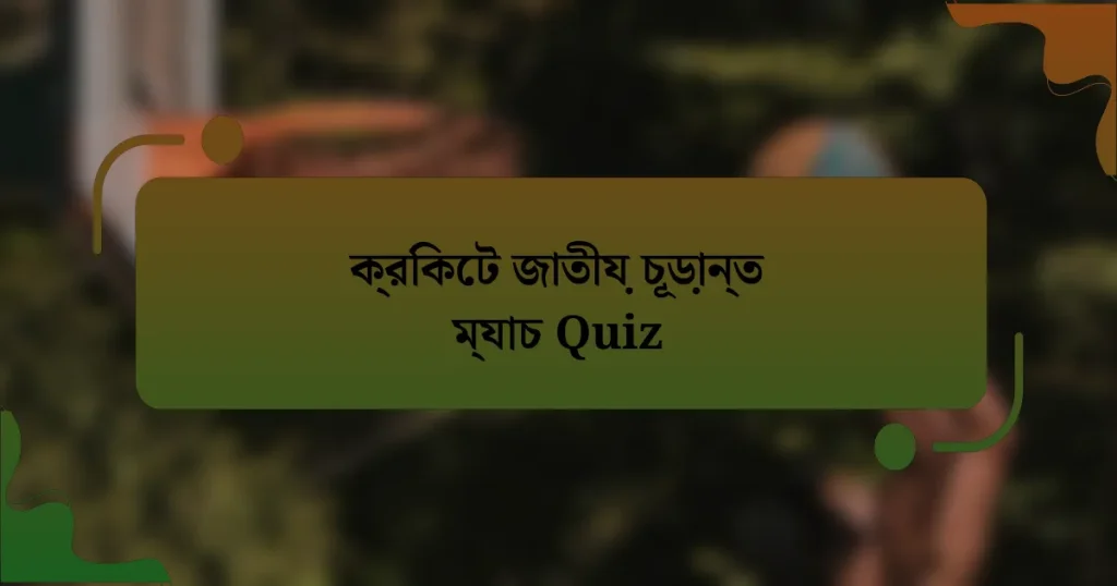 ক্রিকেট জাতীয় চূড়ান্ত ম্যাচ Quiz