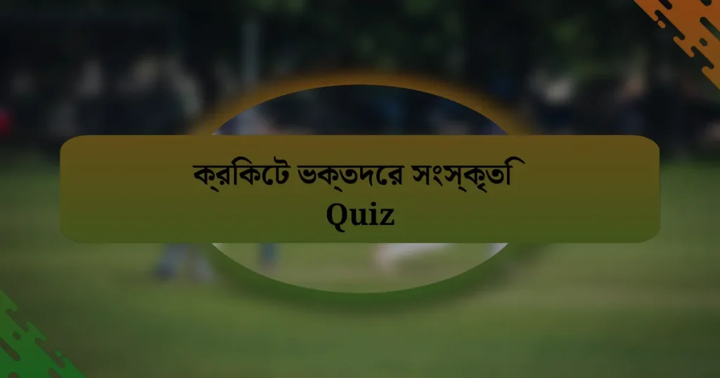 ক্রিকেট ভক্তদের সংস্কৃতি Quiz