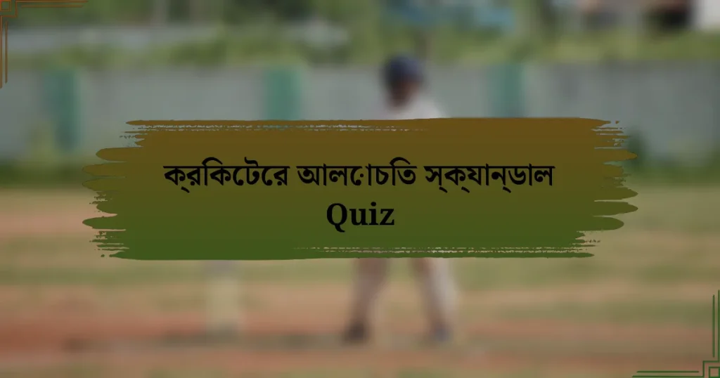 ক্রিকেটের আলোচিত স্ক্যান্ডাল Quiz