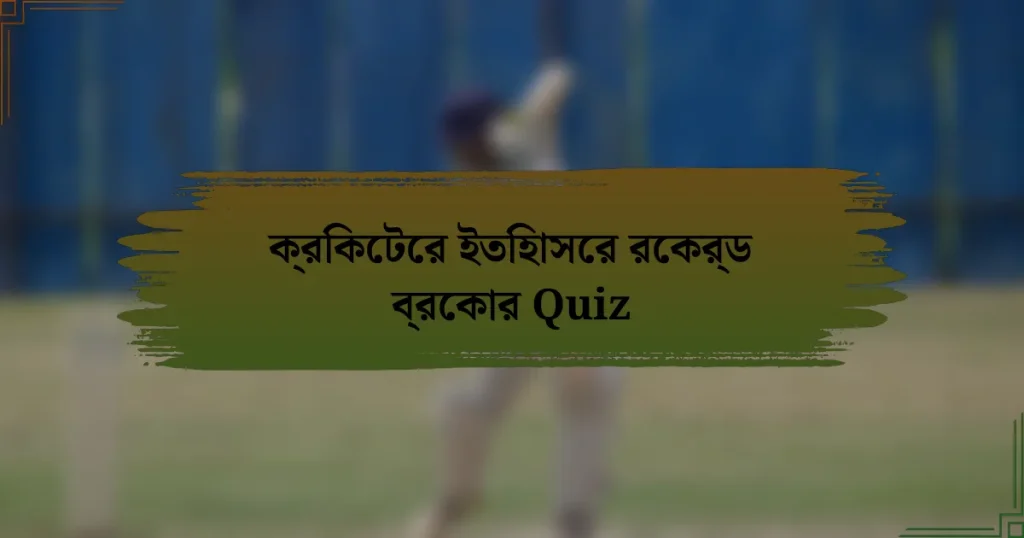 ক্রিকেটের ইতিহাসের রেকর্ড ব্রেকার Quiz