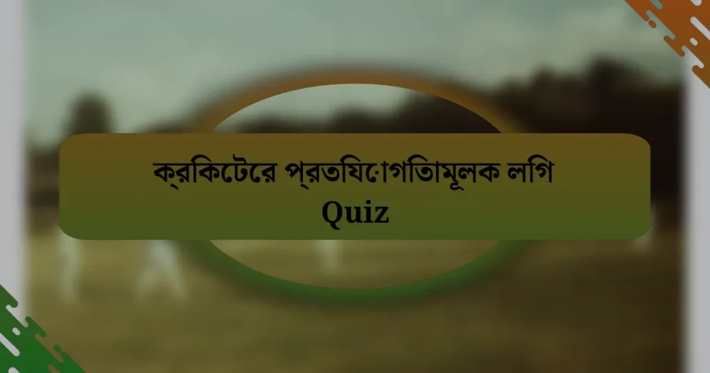 ক্রিকেটের প্রতিযোগিতামূলক লিগ Quiz