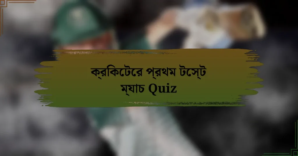 ক্রিকেটের প্রথম টেস্ট ম্যাচ Quiz