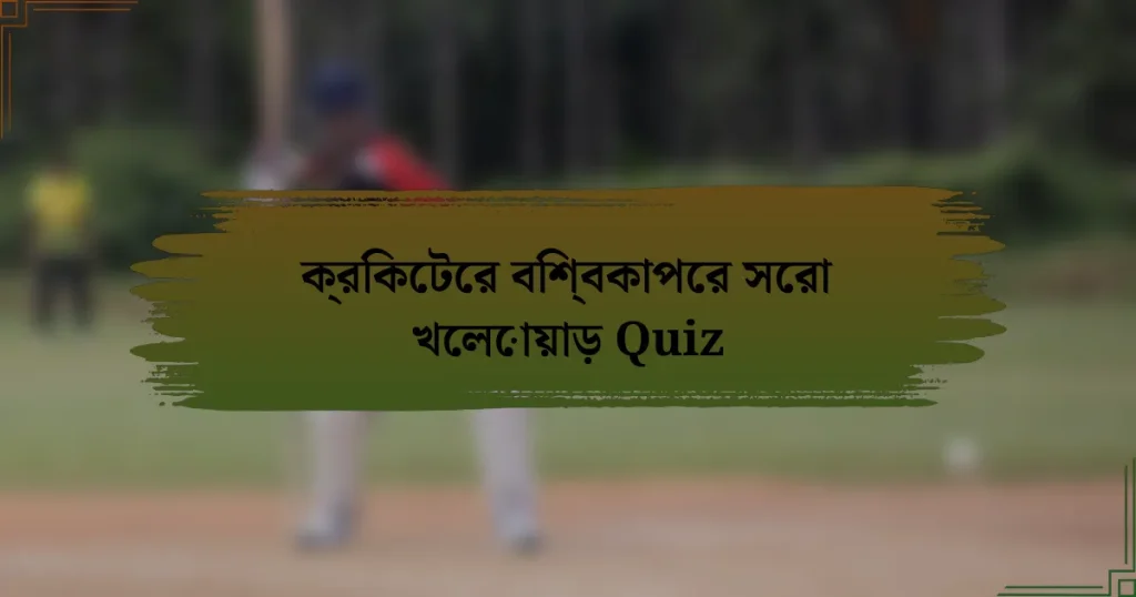 ক্রিকেটের বিশ্বকাপের সেরা খেলোয়াড় Quiz