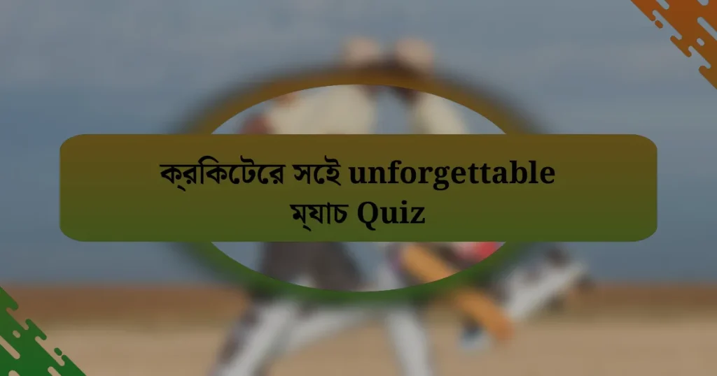 ক্রিকেটের সেই unforgettable ম্যাচ Quiz