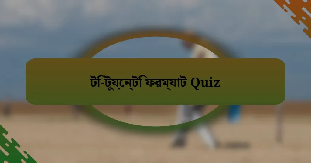 টি-টুয়েন্টি ফরম্যাট Quiz