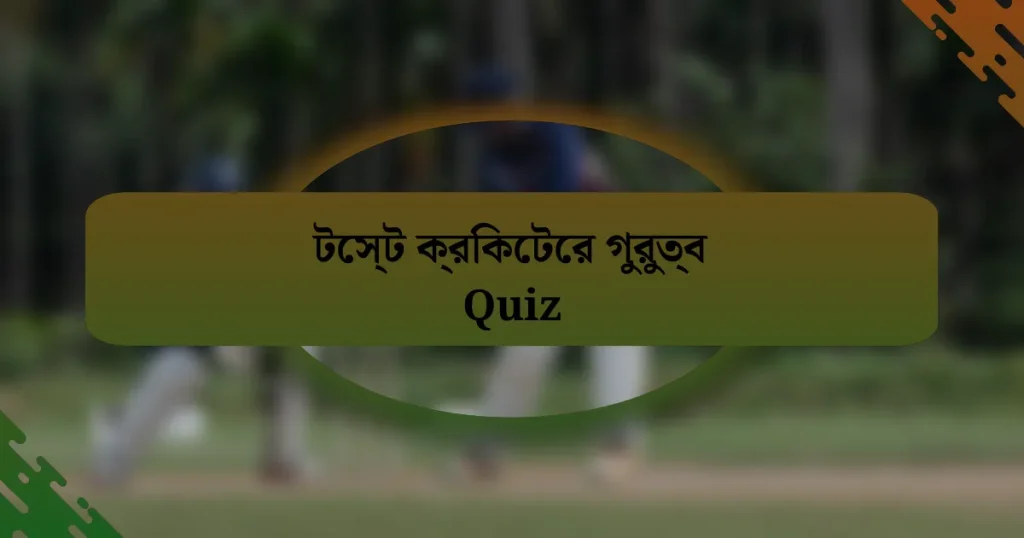 টেস্ট ক্রিকেটের গুরুত্ব Quiz