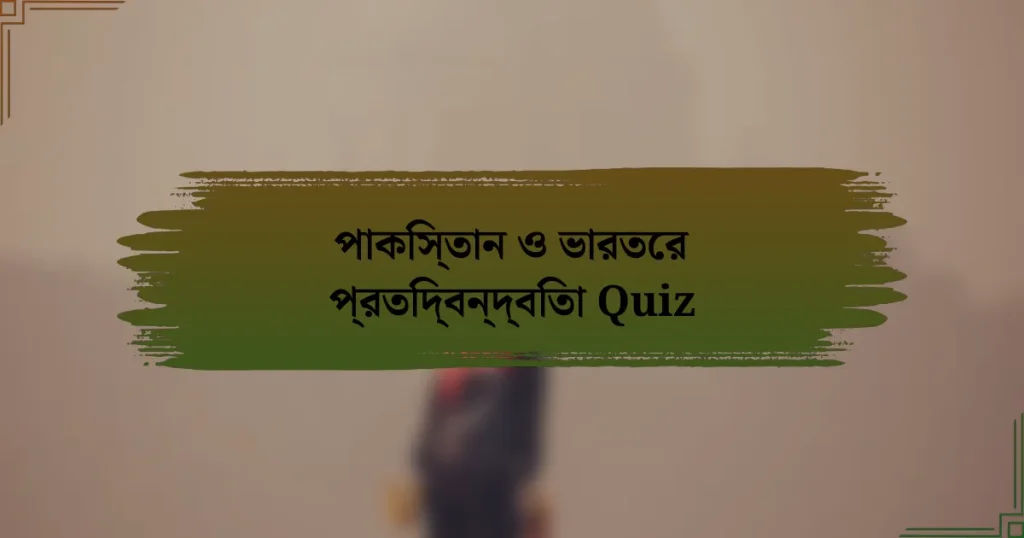 পাকিস্তান ও ভারতের প্রতিদ্বন্দ্বিতা Quiz