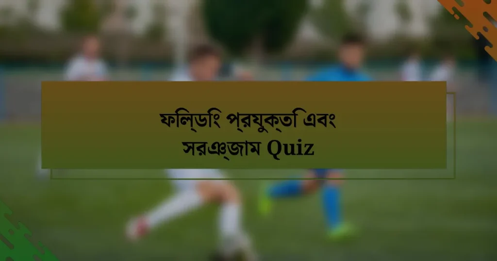 ফিল্ডিং প্রযুক্তি এবং সরঞ্জাম Quiz