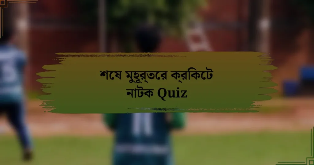 শেষ মুহূর্তের ক্রিকেট নাটক Quiz